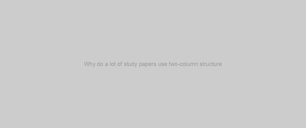 Why do a lot of study papers use two-column structure?
